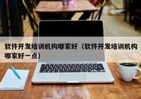 软件开发培训机构哪家好（软件开发培训机构哪家好一点）