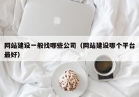 网站建设一般找哪些公司（网站建设哪个平台最好）