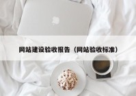 网站建设验收报告（网站验收标准）