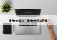 福州seo优化（福州seo网站管理）