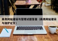 商务网站建设与管理试题答案（商务网站建设与维护论文）
