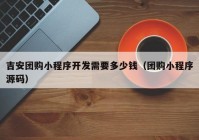 吉安团购小程序开发需要多少钱（团购小程序源码）