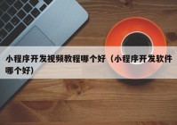 小程序开发视频教程哪个好（小程序开发软件哪个好）