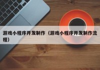 游戏小程序开发制作（游戏小程序开发制作流程）